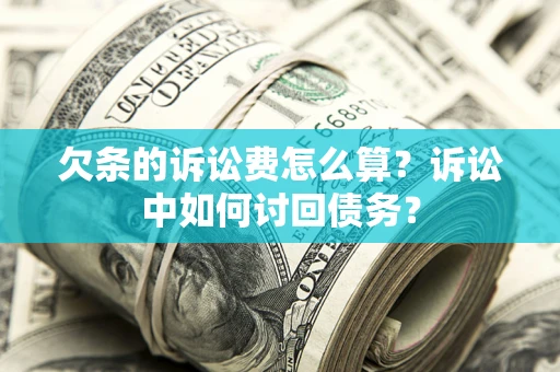 北京欠条的诉讼费怎么算？诉讼中如何讨回债务？